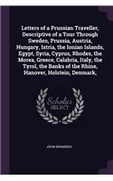 Letters of a Prussian Traveller, Descriptive of a Tour Through Sweden, Prussia, Austria, Hungary, Istria, the Ionian Islands, Egypt, Syria, Cyprus, Rhodes, the Morea, Greece, Calabria, Italy, the Tyrol, the Banks of the Rhine, Hanover, Holstein, De