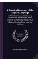 A Practical Grammar of the English Language: In Which the Principles Established by Lindley Murray, Are Inculcated, and His Theory of the Moods Clearly Illustrated by Diagrams, Representing the