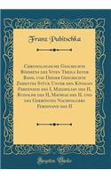 Chronologische Geschichte Böhmens des Viten Theils Iiiter Band, und Dieser Geschichte Zehentes Stück Unter den Königen Ferdinand des I, Maximilian des II, Rudolph des II, Mathias des II, und des Gekrönten Nachfolgers Ferdinand des II (Classic Repri