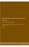 Reversing Pseudomembranous Colitis: As God Intended The Raw Vegan Plant-Based Detoxification & Regeneration Workbook for Healing Patients. Volume 1