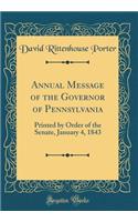Annual Message of the Governor of Pennsylvania: Printed by Order of the Senate, January 4, 1843 (Classic Reprint)