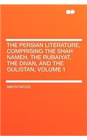 The Persian Literature, Comprising the Shah Nameh, the Rubaiyat, the Divan, and the Gulistan, Volume 1