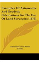 Examples Of Astronomic And Geodetic Calculations For The Use Of Land Surveyors (1878)
