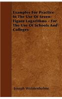 Examples For Practice In The Use Of Seven-Figure Logarithms - For The Use Of Schools And Colleges