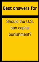 Best Answers for Should the U.S. Ban Capital Punishment?