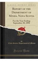 Report of the Department of Mines, Nova Scotia: For the Year Ending September 30, 1896 (Classic Reprint)