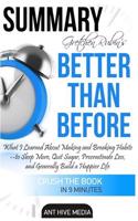 Gretchen Rubin's Better Than Before Summary: What I Learned about Making and Breaking Habits- To Sleep More, Quit Sugar, Procrastinate Less, and Gener