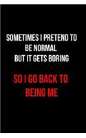 Sometimes I Pretend to Be Normal But It Gets Boring So I Go Back to Being Me