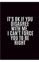 It's Ok If You Disagree With Me. I Can't Force You to be Right