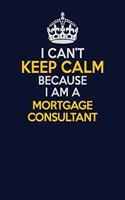 I Can't Keep Calm Because I Am A Mortgage Consultant: Career journal, notebook and writing journal for encouraging men, women and kids. A framework for building your career.