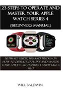 23 Steps to Operate and Master Your Apple Watch Series 4 (Beginners Manual): Ultimate Guide, Tips and Tricks on How to Operate, Explore and Master Your Apple Watch Series 4 Guide Like a Pro