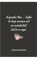 A gender line ... helps to keep women not on a pedestal, but in a cage.