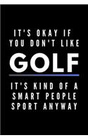 It's Okay If You Don't Like Golf It's Kind Of A Smart People Sport Anyway: Funny Journal Gift For Him / Her Athlete Softback Writing Book Notebook (6" x 9") 120 Lined Pages