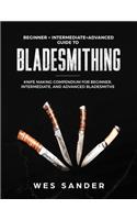 Bladesmithing: Beginner + Intermediate + Advanced Guide to Bladesmithing: Knife Making Compendium for Beginner, Intermediate, and Advanced Bladesmiths