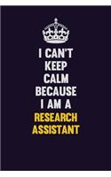 I Can't Keep Calm Because I Am A Research Assistant