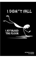 I Didn't Fall I Attacked The Floor: Notebook, Journal, Or Diary - 110 Blank Lined Pages - 6" X 9" - Matte Finished Soft Cover