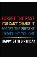 Forget The Past You Can't Change It Forget The Present I Didn't Get You One Happy 84th Birthday