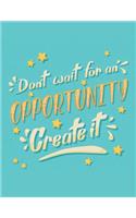 Don't Wait For An Opportunity Create It