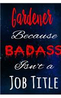 Gardener Because Badass Isn't a Job Title: The perfect gift for the professional in your life - Funny 119 page lined journal!