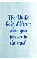 The World Look Different When Your Toes Are In The Sand