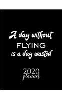 A Day Without Flying Is A Day Wasted 2020 Planner: Nice 2020 Calendar for Flying Fan - Christmas Gift Idea Flying Theme - Flying Lover Journal for 2020 - 120 pages 8.5x11 inches