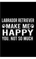 Labrador Retriever Make Me Happy You. Not So Much: Cute Labrador Retriever Default Ruled Notebook, Great Accessories & Gift Idea for Labrador Retriever Owner & Lover.Default Ruled Notebook With An In