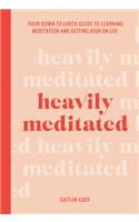 Heavily Meditated: Your Down-To-Earth Guide to Learning Meditation and Getting High on Life