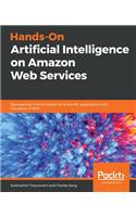 Hands-On Artificial Intelligence on Amazon Web Services: Decrease the time to market for AI and ML applications with the power of AWS