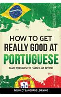 Portuguese: How to Get Really Good at Portuguese: Learn Portuguese to Fluency and Beyond