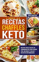 Libro de Recetas Chaffles Keto: Recetas fáciles bajas en carbohidratos para perder peso, mejorar tu salud y revertir enfermedades