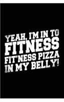 Yeah, I'm In To Fitness Fit'ness Pizza In My Belly!: Blank Lined Notebook