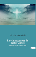 vie inconnue de Jésus-Christ