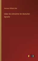 Ueber die Lehnwörter der deutschen Sprache