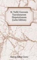 M. Tullii Ciceronis Tusculanarum Disputationum (Latin Edition)