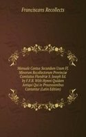 Manuale Cantus Secundum Usum Ff. Minorum Recollectorum Provinciae Comitatus Flandriae S. Joseph Ed. by F.F.B. With Hymni Quidam Antiqui Qui in Processionibus Cantantur (Latin Edition)