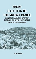 From Calcutta to the Snowy Range-Being the Narrative of a Trip through the upper Provinces of India to the Himalayas