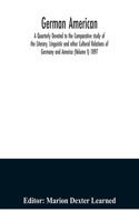 German American. A Quarterly Devoted to the Comparative study of the Literary, Linguistic and other Cultural Relations of Germany and America (Volume I) 1897