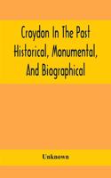 Croydon In The Past: Historical, Monumental, And Biographical; Being A History Of The Town As Depicted On The Tombs, Tablers, And Graupsrones In The Churches, Churchyard