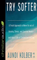 Try Softer: A Fresh Approach to Move Us Out of Anxiety, Stress, and Survival Mode-And Into a Life of Connection and Joy