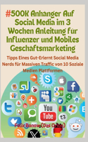 #500K Anhänger Auf Social Media im 3 Wochen Anleitung für Influenzer und Mobiles Geschäftsmarketing: Tipps Eines Gut-Erlernt Social Media Nerds für Massiven Traffic von 10 Soziale Medien Plattformen