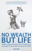 No Wealth But Life: What's Gone Wrong with Healthcare in Britain & How We Can Save the NHS