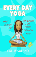 Every Day Yoga: Ten Minutes a Day to Keep the Doctor Away