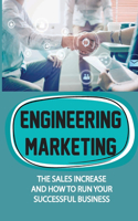 Engineering Marketing: The Sales Increase And How To Run Your Successful Business: Engineering Principles To Sales And Marketing