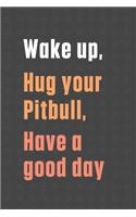 Wake up, Hug your Pitbull, Have a good day