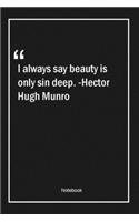 I always say beauty is only sin deep. -Hector Hugh Munro
