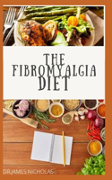 The Fibromyalgia Diet: Nutritional Guide on Treating and Healing Fibromyalgia with Nutritious Recipes Includes Meal Plan, Food List and Getting Started