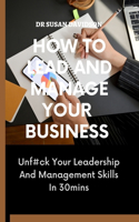 How to Lead and Manage Your Business: Unf#ck Your Leadership And Management Skills In 30 Mins