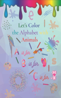 Let's Color the Alphabet with Animals: My First Coloring Book for Ages 3+. perfect tool to introduce your child to coloring and learn alphabet with animals names. LEARNING ALPHABET ANIMAL