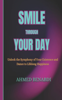 Smile Through Your Day: Unlock the Symphony of Your Existence and Dance to Lifelong Happiness