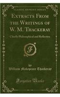 Extracts from the Writings of W. M. Thackeray: Chiefly Philosophical and Reflective (Classic Reprint)